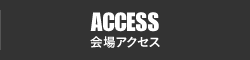 ACCESS 会場アクセス