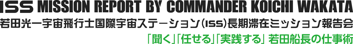 若田光一宇宙飛行士国際宇宙ステーション（ISS）長期滞在ミッション報告会〜「聞く」「任せる」「実践する」 若田船長の仕事術〜